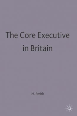 Martin J. Smith - The Core Executive in Britain (Understanding Governance) - 9780333605165 - V9780333605165