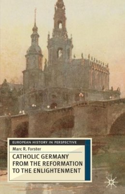 Marc Forster - Catholic Germany from the Reformation to the Enlightenment (European History in Perspective) - 9780333698389 - V9780333698389