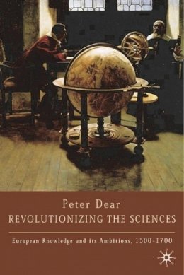 Peter Dear - Revolutionising the Sciences: European Knowledge and Its Ambitions, 1500-1700 - 9780333715734 - KAC0004170
