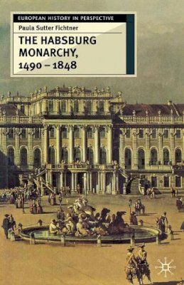Paula Sutter Fichtner - The Habsburg Monarchy 1490-1848: Attributes of Empire (European History in Perspective) - 9780333737286 - V9780333737286