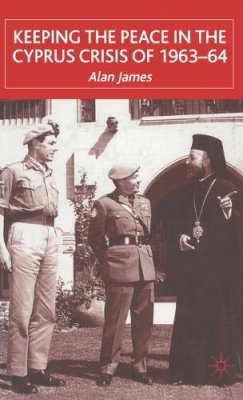 A. James - Keeping the Peace in the Cyprus Crisis of 1963-64 - 9780333748572 - V9780333748572