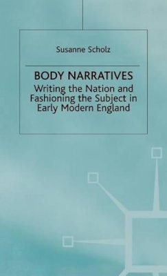S. Scholz - Body Narratives: Writing the Nation and Fashioning the Subject in Early Modern England - 9780333761021 - KHS0051744