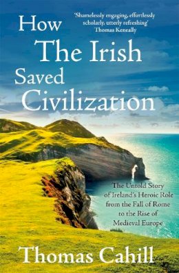 Thomas Cahill - How The Irish Saved Civilization: The Untold Story of Ireland´s Heroic Role from the Fall of Rome to the Rise of Medieval Europe - 9780340637876 - V9780340637876