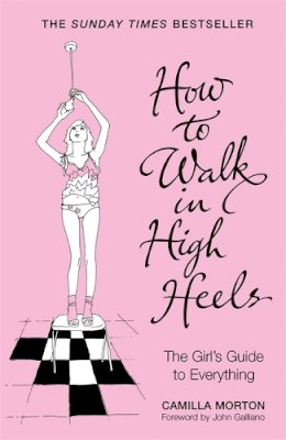 Camilla Morton - How to Walk in High Heels: The Girl´s Guide to Everything - 9780340836064 - KEX0231381