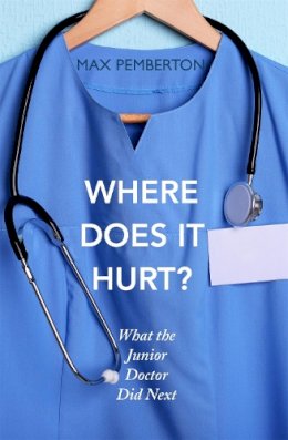 Dr Max Pemberton - Where Does it Hurt?: What the Junior Doctor Did Next - 9780340919934 - V9780340919934