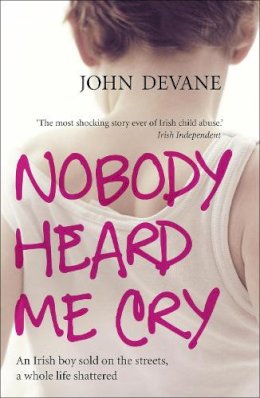 John Devane - Nobody Heard Me Cry: An Irish boy sold on the streets, a whole life shattered - 9780340962770 - 9780340962770