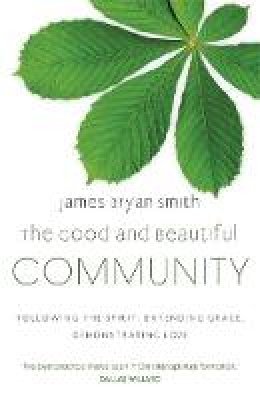 James Bryan Smith - The Good and Beautiful Community: Following the Spirit, Extending Grace, Demonstrating Love - 9780340996065 - V9780340996065 James Bryan Smith - The Good and Beautiful Community: Following the Spirit, Extending Grace, Demonstrating Love - 9780340996065 - V9780340996065