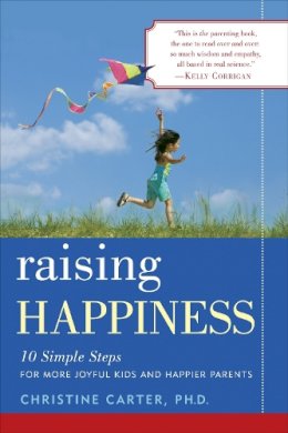 Christine Carter - Raising Happiness: 10 Simple Steps for More Joyful Kids and Happier Parents - 9780345515629 - V9780345515629