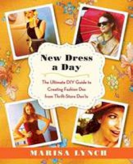 Marisa Lynch - New Dress a Day: The Ultimate DIY Guide to Creating Fashion Dos from Thrift-Store Don'ts - 9780345532886 - V9780345532886