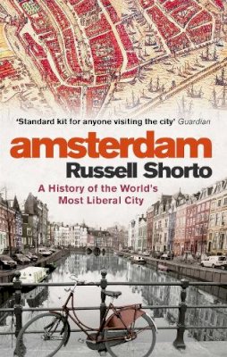 Russell Shorto - Amsterdam: A History of the World's Most Liberal City - 9780349000022 - 9780349000022