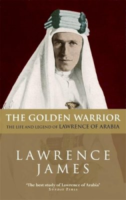 Lawrence James - The Golden Warrior: The Life and Legend of Lawrence of Arabia - 9780349106731 - V9780349106731