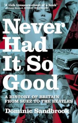 Dominic Sandbrook - Never Had It So Good: A History of Britain from Suez to the Beatles - 9780349115306 - V9780349115306