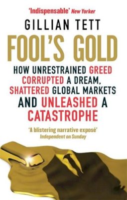 Gillian Tett - Fool's Gold: How Unrestrained Greed Corrupted a Dream, Shattered Global Markets and Unleashed a Catastrophe - 9780349121895 - V9780349121895