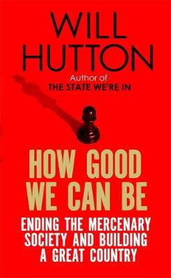Will Hutton - How Good We Can be: Ending the Mercenary Society and Building a Great Country - 9780349140087 - V9780349140087
