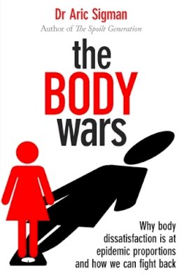 Dr Aric Sigman - The Body Wars: Why body dissatisfaction is at epidemic proportions and how we can fight back - 9780349401287 - V9780349401287