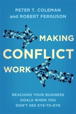 Coleman, Peter T., Ferguson, Robert - Making Conflict Work: Reaching your business goals when you don't see eye-to-eye - 9780349405285 - V9780349405285