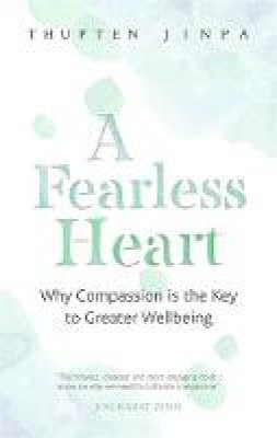 Thupten Jinpa - A Fearless Heart: Why Compassion is the Key to Greater Wellbeing - 9780349406275 - 9780349406275