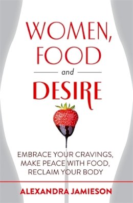 Alexandra Jamieson - Women, Food and Desire: Embrace Your Cravings, Make Peace with Food, Reclaim Your Body - 9780349408408 - V9780349408408
