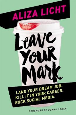 Aliza Licht - Leave Your Mark: Land Your Dream Job. Kill it in Your Career. Rock Social Media. - 9780349408545 - V9780349408545