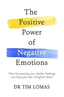 Tim Lomas - The Positive Power of Negative Emotions: How harnessing your darker feelings can help you see a brighter dawn - 9780349412849 - V9780349412849