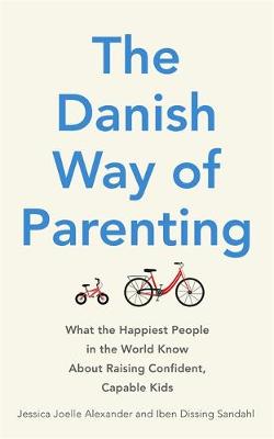 Jessica Joelle Alexander - The Danish Way of Parenting: What the Happiest People in the World Know About Raising Confident, Capable Kids - 9780349414348 - V9780349414348