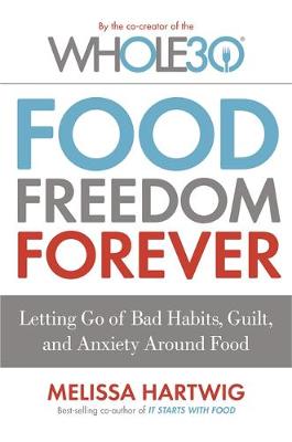 Melissa Hartwig - Food Freedom Forever: Letting go of bad habits, guilt and anxiety around food by the Co-Creator of the Whole30 - 9780349414843 - V9780349414843