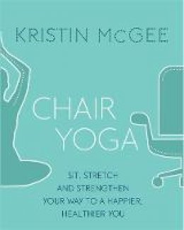 Kristin Mcgee - Chair Yoga: Sit, Stretch, and Strengthen Your Way to a Happier, Healthier You - 9780349416083 - V9780349416083