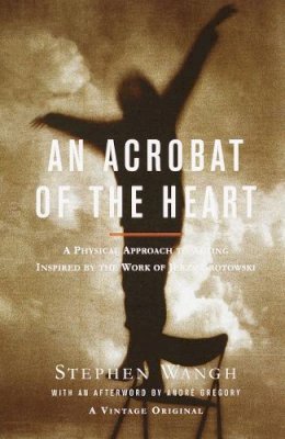 Stephen Wangh - An Acrobat of the Heart: A Physical Approach to Acting Inspired by the Work of Jerzy Grotowski - 9780375706721 - V9780375706721
