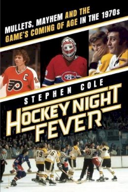 Stephen Cole - Hockey Night Fever: Mullets, Mayhem and the Game's Coming of Age in the 1970s - 9780385682121 - V9780385682121