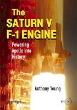 Anthony Young - The Saturn V F-1 Engine: Powering Apollo into History (Springer Praxis Books) - 9780387096292 - V9780387096292