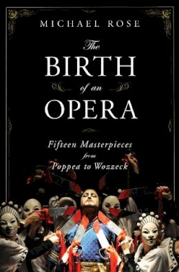Michael Rose - The Birth of an Opera: Fifteen Masterpieces from Poppea to Wozzeck - 9780393060430 - V9780393060430