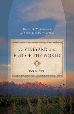 Ian Mount - The Vineyard at the End of the World: Maverick Winemakers and the Rebirth of Malbec - 9780393080193 - V9780393080193