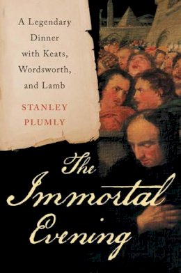Stanley Plumly - The Immortal Evening: A Legendary Dinner with Keats, Wordsworth, and Lamb - 9780393080995 - V9780393080995