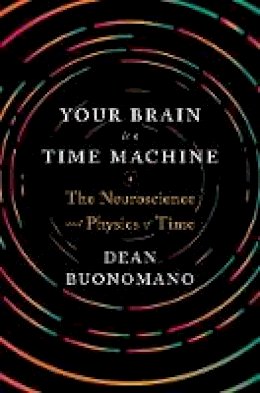 Dean Buonamano - Your Brain Is a Time Machine: The Neuroscience and Physics of Time - 9780393247947 - 9780393247947