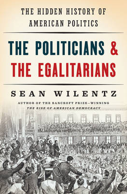 Sean Wilentz - The Politicians and the Egalitarians: The Hidden History of American Politics - 9780393285024 - V9780393285024