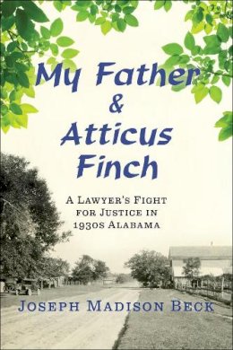 Joseph Madison Beck - My Father and Atticus Finch: A Lawyer's Fight for Justice in 1930s Alabama - 9780393285826 - V9780393285826
