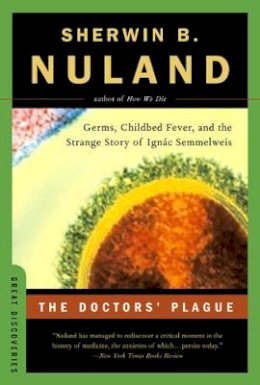 Sherwin B. Nuland - The Doctors´ Plague: Germs, Childbed Fever, and the Strange Story of Ignac Semmelweis - 9780393326253 - V9780393326253