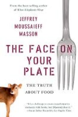 Jeffrey Moussaieff Masson - The Face on Your Plate: The Truth About Food - 9780393338157 - V9780393338157 Jeffrey Moussaieff Masson - The Face on Your Plate: The Truth About Food - 9780393338157 - V9780393338157