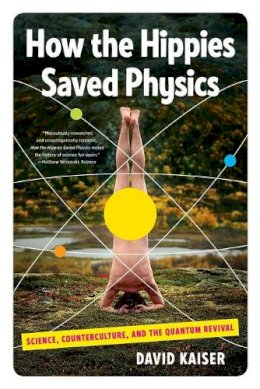 David Kaiser - How the Hippies Saved Physics: Science, Counterculture, and the Quantum Revival - 9780393342314 - V9780393342314