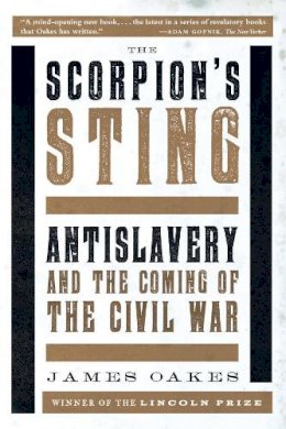 James Oakes - The Scorpion´s Sting: Antislavery and the Coming of the Civil War - 9780393351217 - V9780393351217
