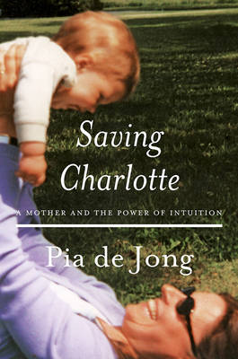Pia De Jong - Saving Charlotte: A Mother and the Power of Intuition - 9780393609158 - V9780393609158