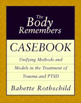 Babette Rothschild - The Body Remembers Casebook: Unifying Methods and Models in the Treatment of Trauma and PTSD - 9780393704006 - V9780393704006