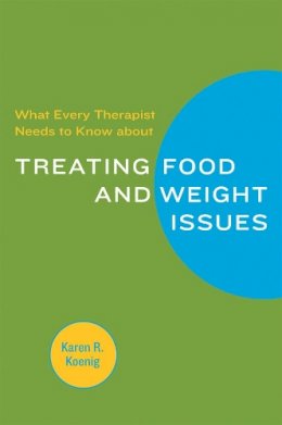 Karen R. Koenig - What Every Therapist Needs to Know about Treating Eating and Weight Issues - 9780393705584 - V9780393705584