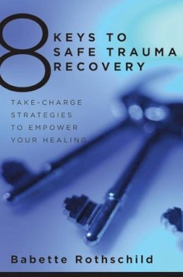 Babette Rothschild - 8 Keys to Safe Trauma Recovery: Take-Charge Strategies to Empower Your Healing - 9780393706055 - V9780393706055