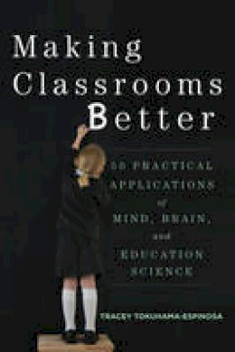 Tracey Tokuhama-Espinosa - Making Classrooms Better: 50 Practical Applications of Mind, Brain, and Education Science - 9780393708134 - V9780393708134