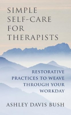 Ashley Davis Bush - Simple Self-Care for Therapists: Restorative Practices to Weave Through Your Workday - 9780393708370 - V9780393708370