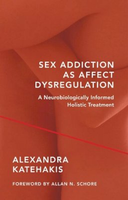 Alexandra Katehakis - Sex Addiction as Affect Dysregulation: A Neurobiologically Informed Holistic Treatment - 9780393709025 - V9780393709025