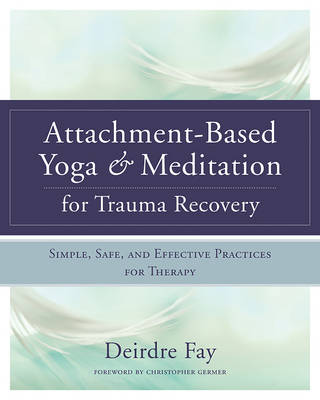 Msw Deirdre Fay - Attachment-Based Yoga & Meditation for Trauma Recovery: Simple, Safe, and Effective Practices for Therapy - 9780393709902 - V9780393709902