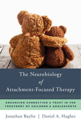 Jonathan Baylin - The Neurobiology of Attachment-Focused Therapy: Enhancing Connection & Trust in the Treatment of Children & Adolescents - 9780393711042 - V9780393711042