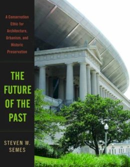 Steven W. Semes - The Future of the Past: A Conservation Ethic for Architecture, Urbanism, and Historic Preservation - 9780393732443 - V9780393732443